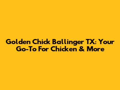 Golden Chick Ballinger TX: Your Go-To For Chicken & More