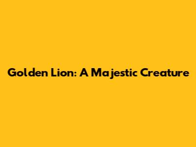 Golden Lion: A Majestic Creature