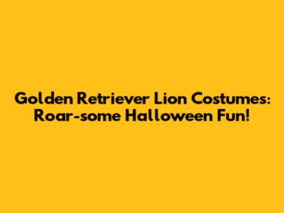 Golden Retriever Lion Costumes: Roar-some Halloween Fun!