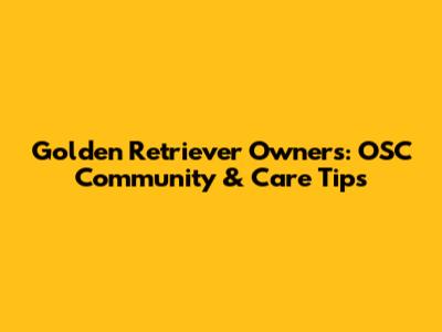 Golden Retriever Owners: OSC Community & Care Tips