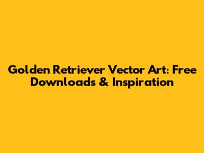 Golden Retriever Vector Art: Free Downloads & Inspiration