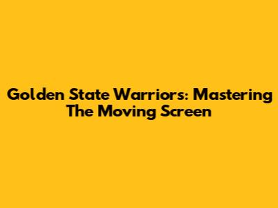 Golden State Warriors: Mastering The Moving Screen