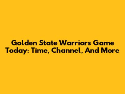 Golden State Warriors Game Today: Time, Channel, And More