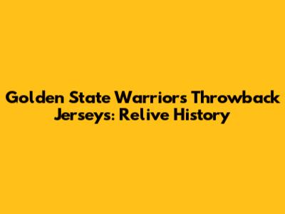 Golden State Warriors Throwback Jerseys: Relive History