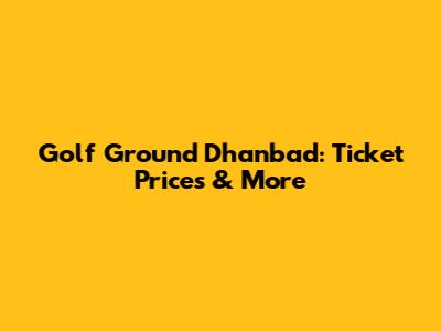 Golf Ground Dhanbad: Ticket Prices & More