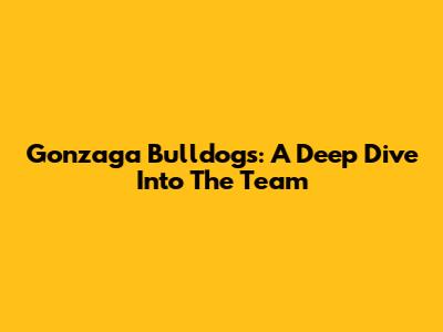 Gonzaga Bulldogs: A Deep Dive Into The Team
