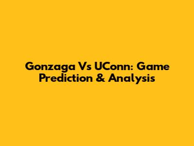 Gonzaga Vs UConn: Game Prediction & Analysis