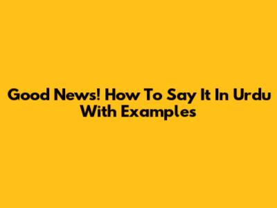 Good News! How To Say It In Urdu With Examples