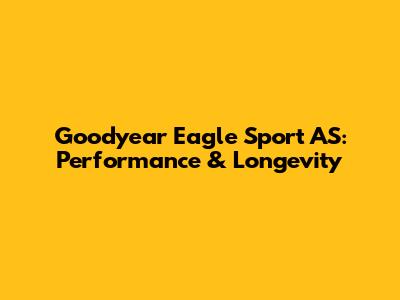 Goodyear Eagle Sport AS: Performance & Longevity