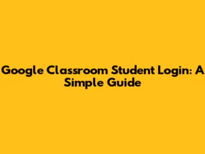 Google Classroom Student Login: A Simple Guide