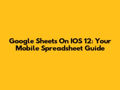 Google Sheets On IOS 12: Your Mobile Spreadsheet Guide