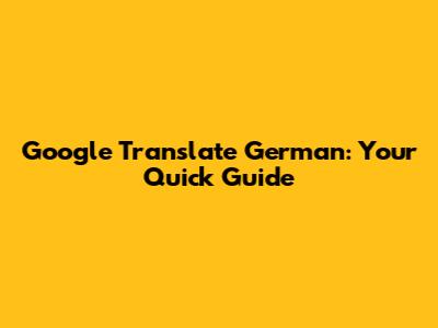 Google Translate German: Your Quick Guide