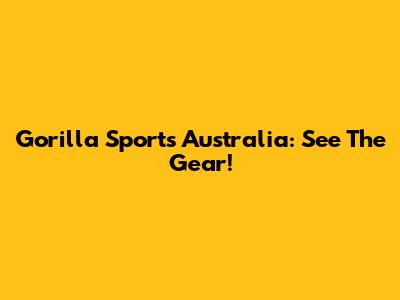 Gorilla Sports Australia: See The Gear!
