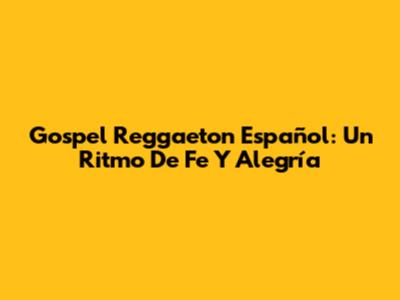 Gospel Reggaeton Español: Un Ritmo De Fe Y Alegría
