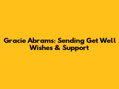 Gracie Abrams: Sending Get Well Wishes & Support