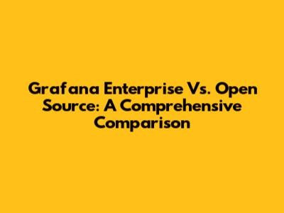 Grafana Enterprise Vs. Open Source: A Comprehensive Comparison