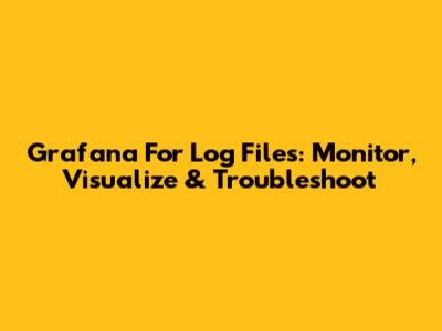 Grafana For Log Files: Monitor, Visualize & Troubleshoot