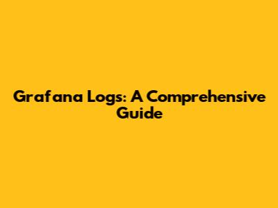 Grafana Logs: A Comprehensive Guide