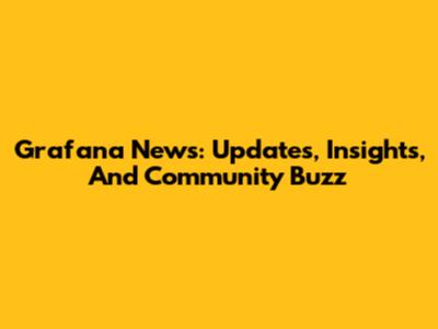 Grafana News: Updates, Insights, And Community Buzz