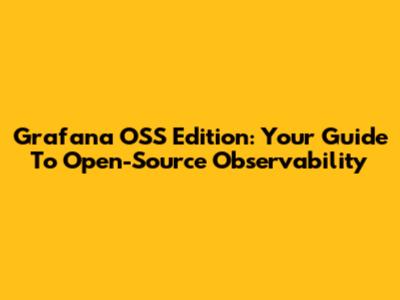Grafana OSS Edition: Your Guide To Open-Source Observability