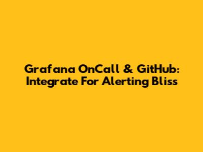 Grafana OnCall & GitHub: Integrate For Alerting Bliss