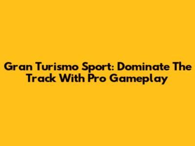 Gran Turismo Sport: Dominate The Track With Pro Gameplay
