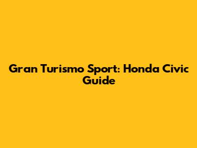 Gran Turismo Sport: Honda Civic Guide