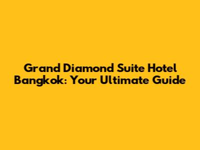 Grand Diamond Suite Hotel Bangkok: Your Ultimate Guide