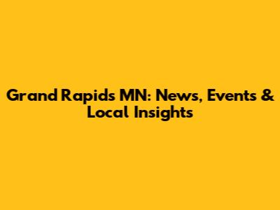 Grand Rapids MN: News, Events & Local Insights