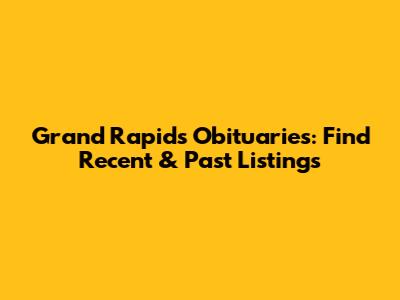 Grand Rapids Obituaries: Find Recent & Past Listings