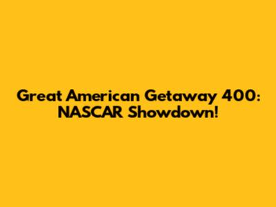 Great American Getaway 400: NASCAR Showdown!
