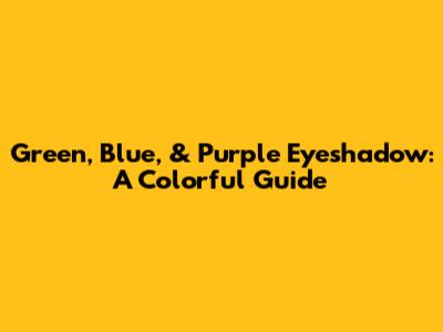 Green, Blue, & Purple Eyeshadow: A Colorful Guide