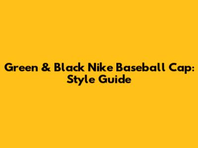 Green & Black Nike Baseball Cap: Style Guide