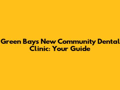 Green Bay's New Community Dental Clinic: Your Guide