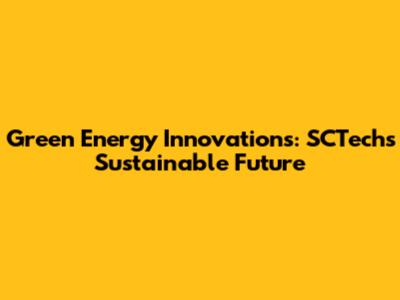 Green Energy Innovations: SCTech's Sustainable Future