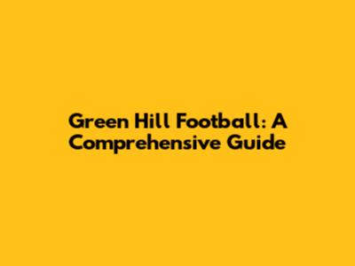 Green Hill Football: A Comprehensive Guide
