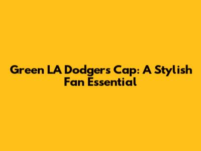 Green LA Dodgers Cap: A Stylish Fan Essential