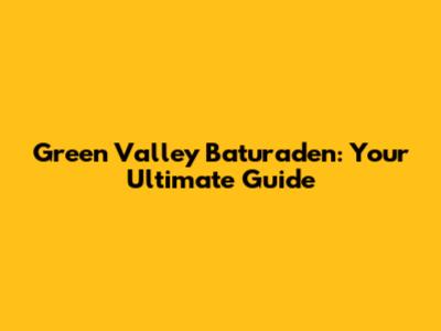 Green Valley Baturaden: Your Ultimate Guide