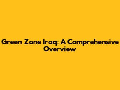 Green Zone Iraq: A Comprehensive Overview