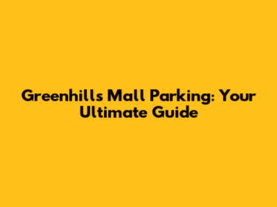 Greenhills Mall Parking: Your Ultimate Guide