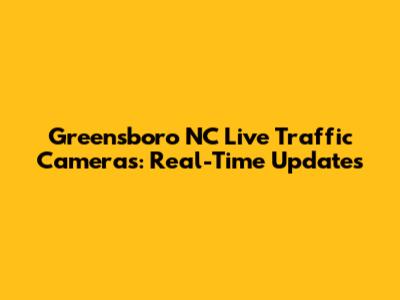 Greensboro NC Live Traffic Cameras: Real-Time Updates