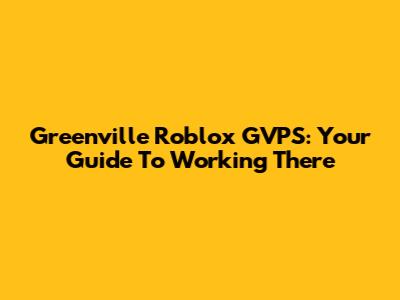 Greenville Roblox GVPS: Your Guide To Working There