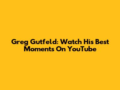 Greg Gutfeld: Watch His Best Moments On YouTube