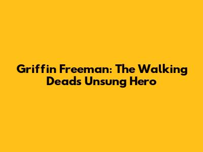 Griffin Freeman: The Walking Dead's Unsung Hero