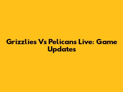 Grizzlies Vs Pelicans Live: Game Updates