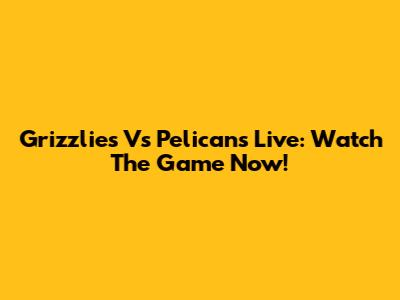 Grizzlies Vs Pelicans Live: Watch The Game Now!