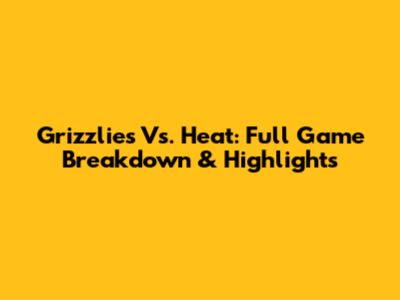 Grizzlies Vs. Heat: Full Game Breakdown & Highlights
