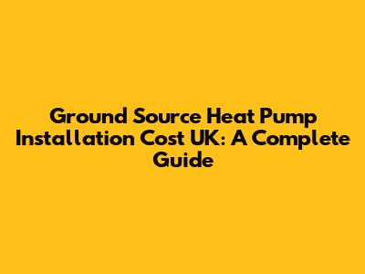 Ground Source Heat Pump Installation Cost UK: A Complete Guide