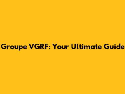 Groupe VGRF: Your Ultimate Guide