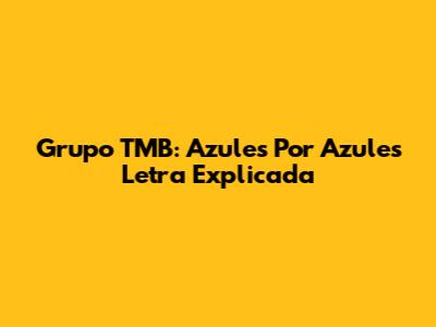 Grupo TMB: "Azules Por Azules" Letra Explicada